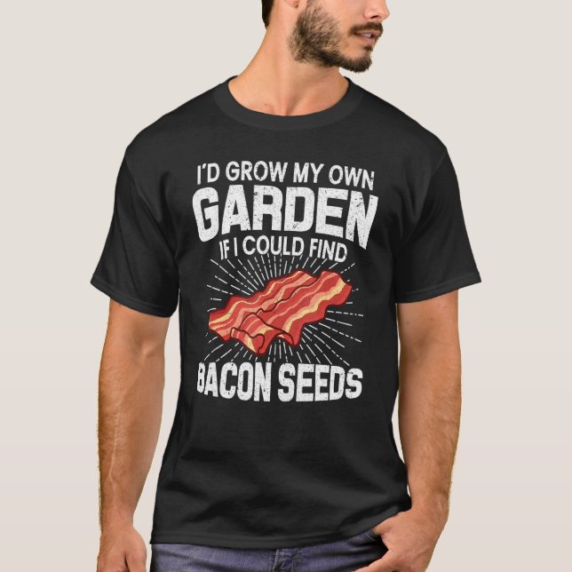 I D Grow My Own Garden If I Could Find Bacon Seeds T-Shirt (Front)