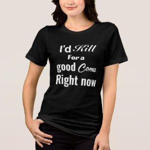 I’d Kill For A Good Coma Right Now Funny Dark text Tri-Blend Shirt