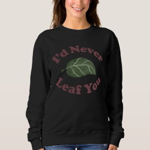 I d Never Leaf You   Plant Pun Sweatshirt