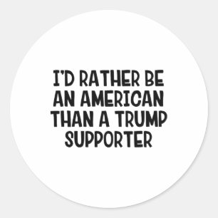 I’d Rather Be An American Than A Trump Supporter 1 Classic Round Sticker