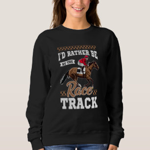 I D Rather Be At The Race Track, Horse Racing Sweatshirt
