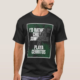 I d Rather Be Chilling At Playa Cerritos Mexico T-Shirt