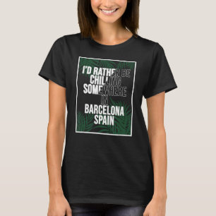 I d Rather Be Chilling Somewhere In Barcelona T-Shirt