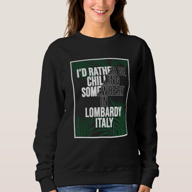 I d Rather Be Chilling Somewhere In Lombardy Sweatshirt (Front)