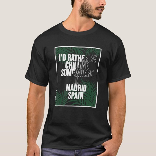 I d Rather Be Chilling Somewhere In Madrid T-Shirt (Front)