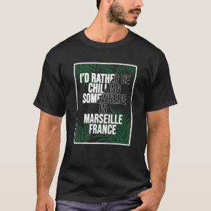 I d Rather Be Chilling Somewhere In Marseille T-Shirt