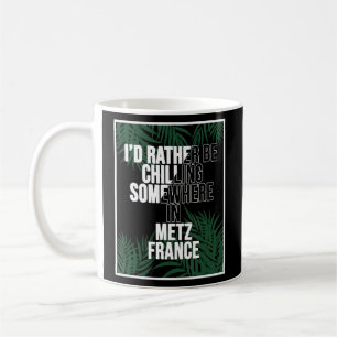 I d Rather Be Chilling Somewhere In Metz  Coffee Mug