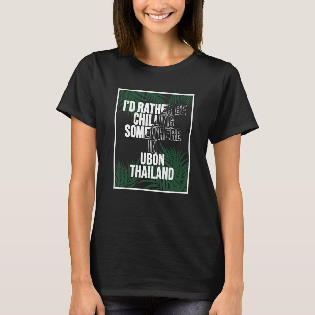 I d Rather Be Chilling Somewhere In Ubon T-Shirt (Front)