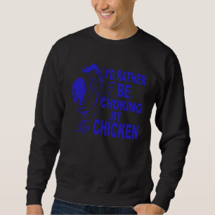 I d Rather Be Choking My Chicken Sweatshirt