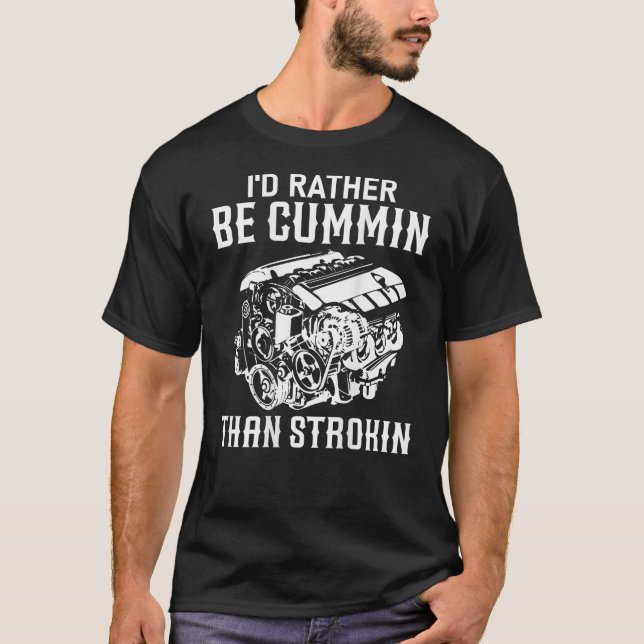 I d Rather Be Cummin Than Strokin Dirty Car Lover  T-Shirt (Front)