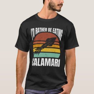 I d Rather Be Eating Calamari Seafood Sea Calamari T-Shirt