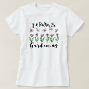I’d Rather Be Gardening T-Shirt