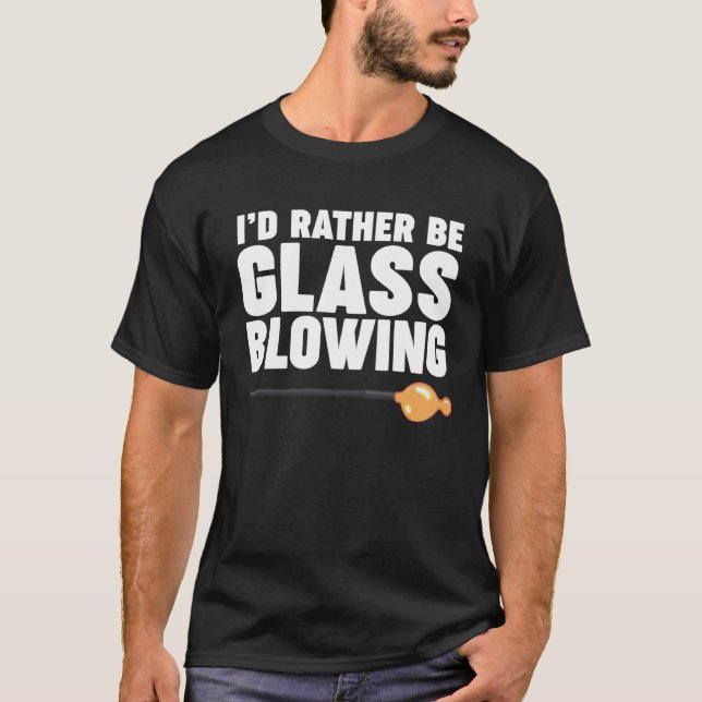 I d Rather be Glass Blowing T-Shirt (Front)