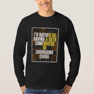 I d Rather Be Having A Beer In Chongqing China T-Shirt