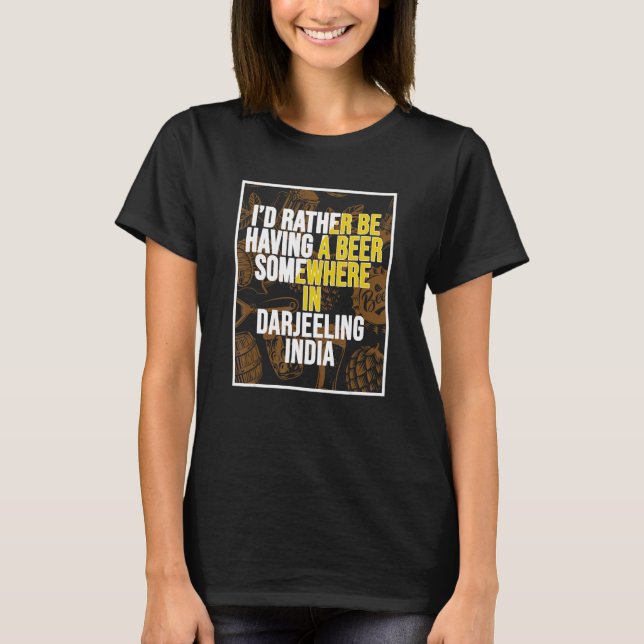 I d Rather Be Having a Beer In Darjeeling India T-Shirt (Front)