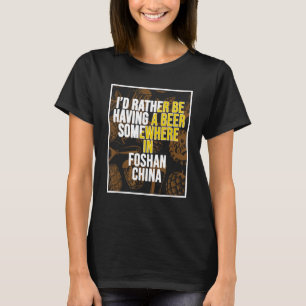 I d Rather Be Having A Beer In Foshan China T-Shirt
