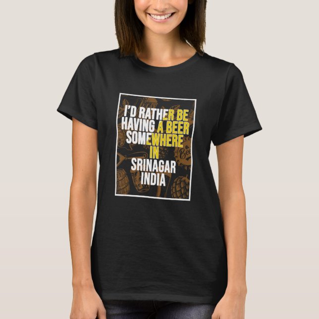 I d Rather Be Having a Beer In Srinagar India T-Shirt (Front)