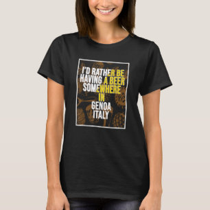 I d Rather Be Having A Beer Somewhere In Genoa T-Shirt