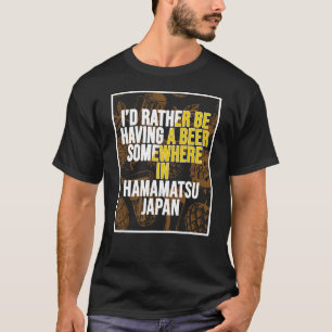 I d Rather Be Having A Beer Somewhere In Hamamatsu T-Shirt