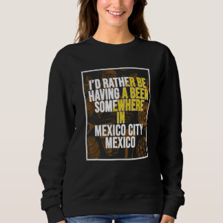 I d Rather Be Having A Beer Somewhere In Mexico Ci Sweatshirt