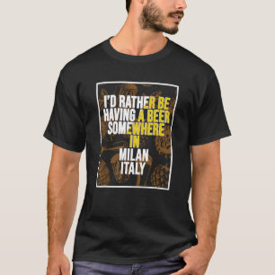 I d Rather Be Having A Beer Somewhere In Milan T-Shirt