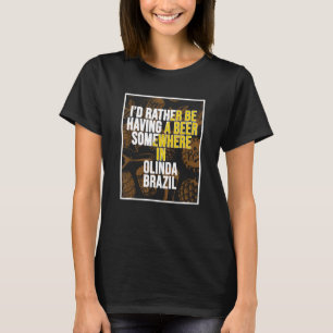 I d Rather Be Having A Beer Somewhere In Olinda T-Shirt