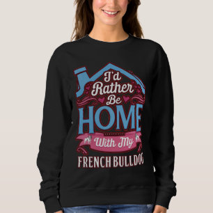 I D Rather Be Home With My French Bulldog French B Sweatshirt