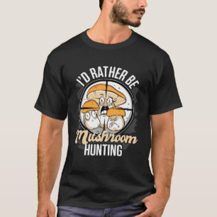 I d Rather Be Hunting Mushrooms Forager Mushroom C T-Shirt