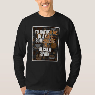 I d Rather Be In A Cafe Somewhere In Alcala T-Shirt