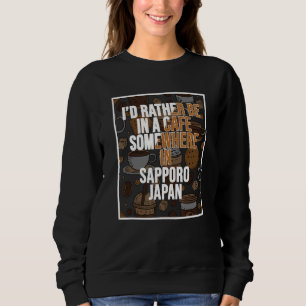 I d Rather Be In A Cafe Somewhere In Sapporo Sweatshirt