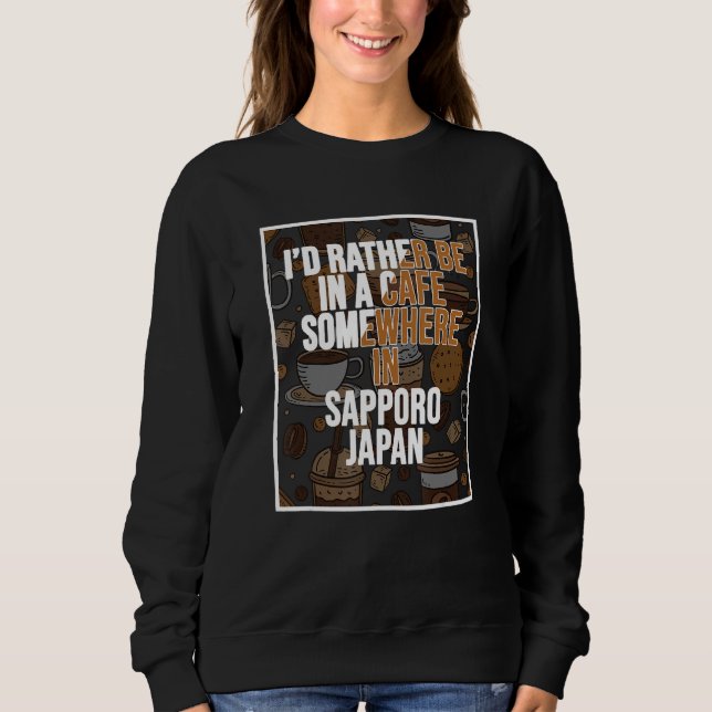 I d Rather Be In A Cafe Somewhere In Sapporo Sweatshirt (Front)