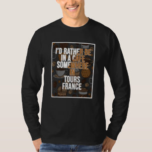 I d Rather Be In A Cafe Somewhere In Tours T-Shirt