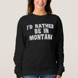 I d Rather Be In Montana  Travel Home State Sweatshirt