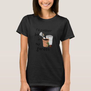 I D Rather Be In My Garden Gardening Gardener Pla T-Shirt