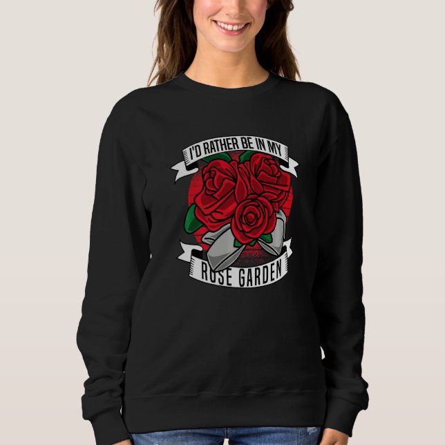 I D Rather Be In My Rose Garden  Gardening Rose Ga Sweatshirt (Front)