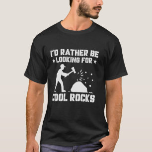 I d Rather Be Looking for Cool Rocks Geology and R T-Shirt