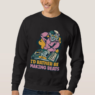 I d Rather Be Making Beats Disc Jockey Music Sweatshirt
