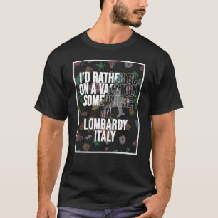 I d Rather Be On A Vacation Somewhere In Lombardy T-Shirt
