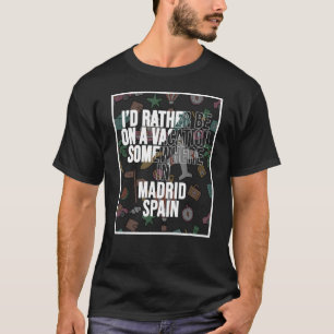 I d Rather Be On A Vacation Somewhere In Madrid T-Shirt