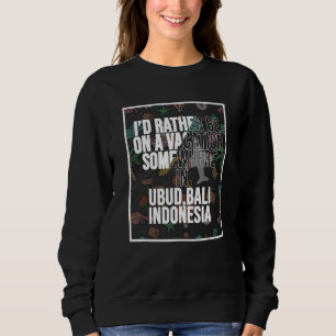I d Rather Be On A Vacation Somewhere In Ubud Bali Sweatshirt