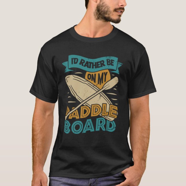 I d Rather Be On My Paddle Board T-Shirt (Front)