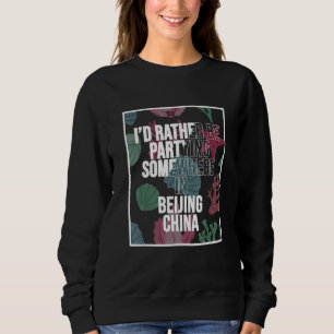 I d Rather Be Partying In Beijing China Sweatshirt