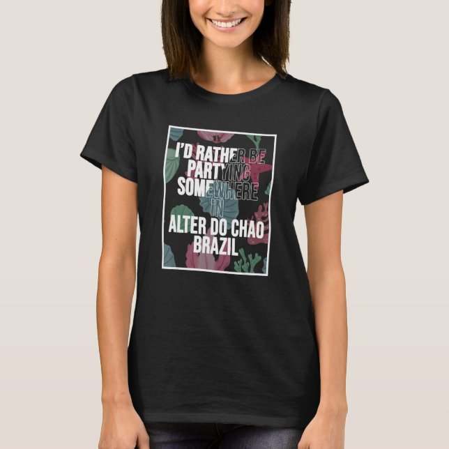 I d Rather Be Partying Somewhere In Alter do Chao T-Shirt (Front)