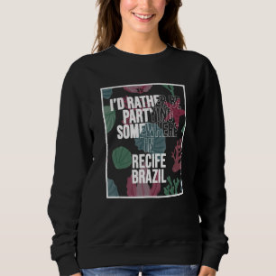 I d Rather Be Partying Somewhere In Recife Sweatshirt