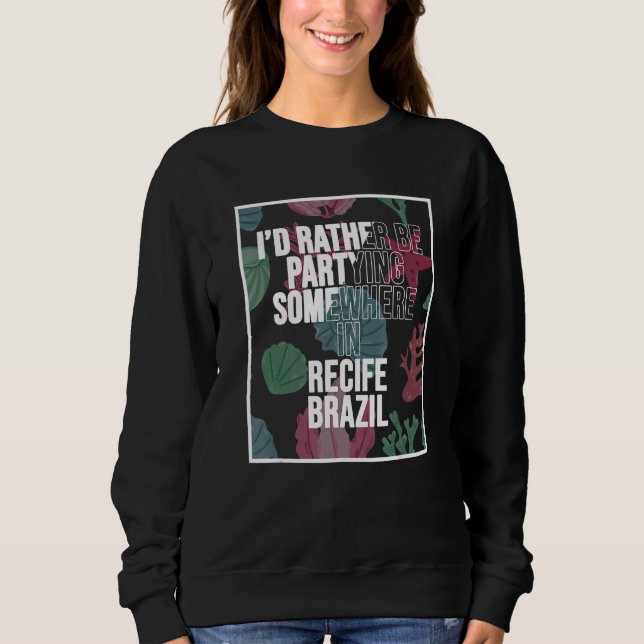 I d Rather Be Partying Somewhere In Recife Sweatshirt (Front)