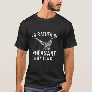 I d Rather Be Pheasant Hunting Pheasant Hunter Bir T-Shirt