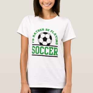 I’d Rather Be Playing Soccer T-Shirt