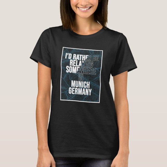 I d Rather Be Relaxing Somewhere In Munich T-Shirt (Front)