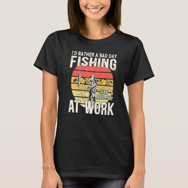 I´d Rather Have A Bad Day Fishing Than A Good Day  T-Shirt (Front)