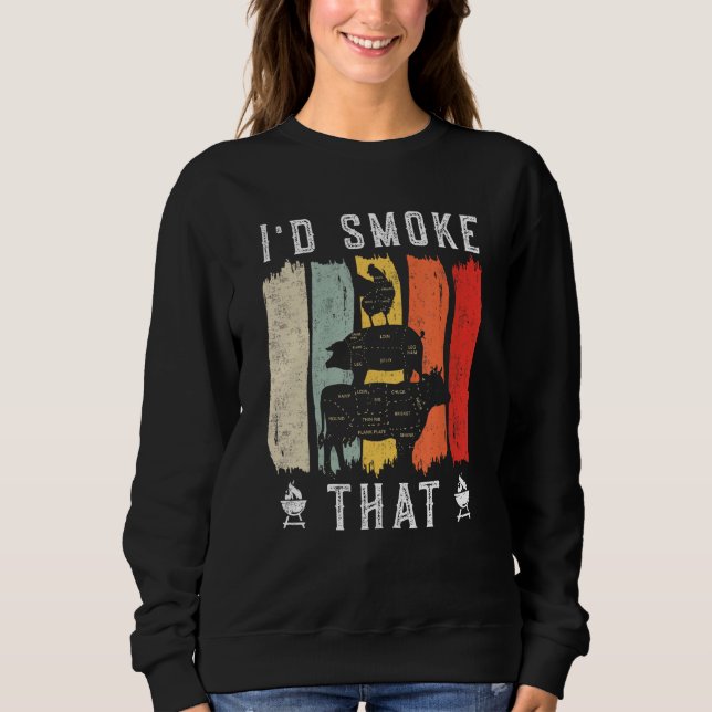 I d smoke that Beef Pork Chicken Butcher Cut  Gril Sweatshirt (Front)